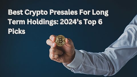 Best Crypto Presales For Long Term Holdings: 2024’s Top 6 Picks