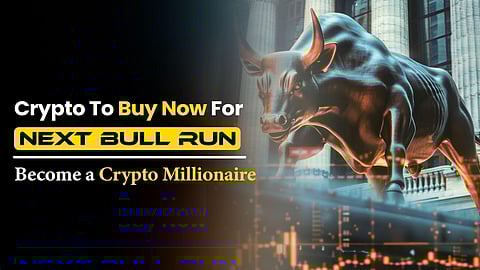 Crypto to Buy Now for the Next Bull Run: Become a Crypto Millionaire