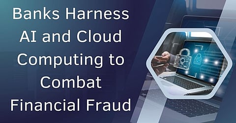 Banks Harness AI and Cloud Computing to Combat Financial Fraud