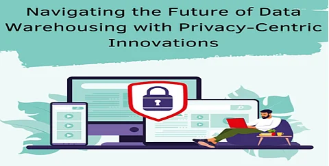 Navigating the Future of Data Warehousing with Privacy-Centric Innovations