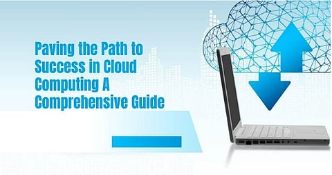 Paving the Path to Success in Cloud Computing: A Comprehensive Guide