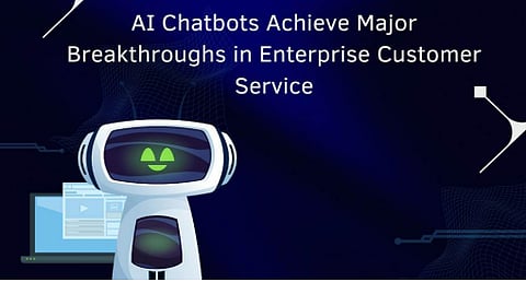 AI Chatbots Achieve Major Breakthroughs in Enterprise Customer Service