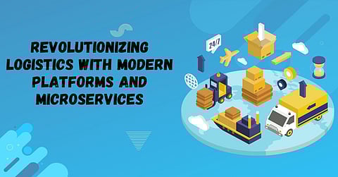 Revolutionizing Logistics with Modern Platforms and Microservices