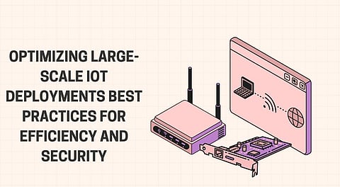 Optimizing Large-Scale IoT Deployments: Best Practices