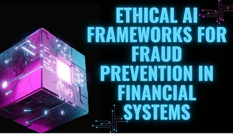 Ethical AI Frameworks for Fraud Prevention in Financial Systems