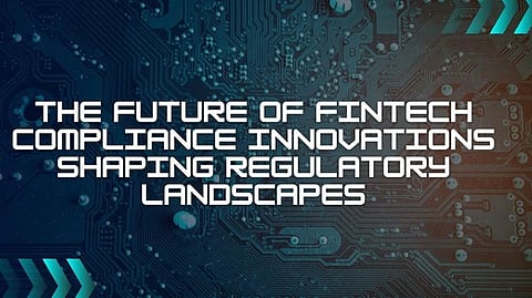 The Future of FinTech Compliance: Innovations Shaping Regulatory Landscapes