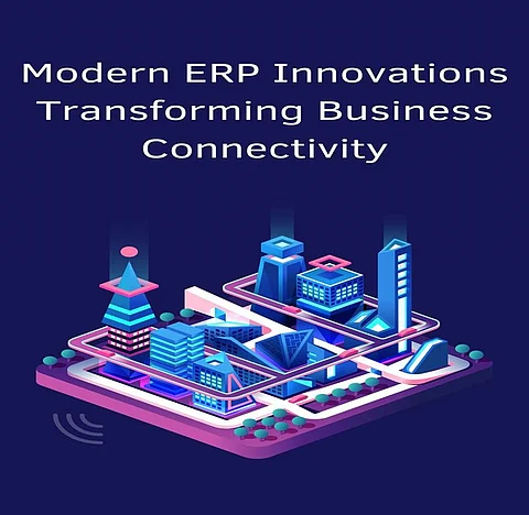 Modern ERP Innovations: Transforming Business Connectivity