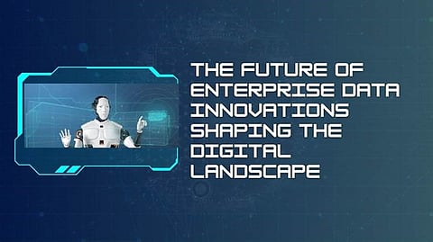 The Future of Enterprise Data: Innovations Shaping the Digital Landscape
