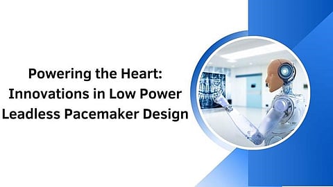 Powering the Heart: Innovations in Low Power Leadless Pacemaker Design