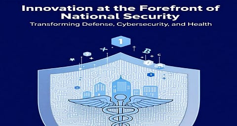 Innovation at the Forefront of National Security: Transforming Defense, Cybersecurity, and Health