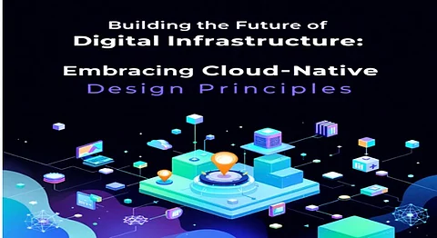 Building the Future of Digital Infrastructure: Embracing Cloud-Native Design Principles