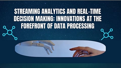 Streaming Analytics and Real-Time Decision Making: Innovations at the Forefront of Data Processing