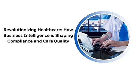 Revolutionizing Healthcare: How Business Intelligence is Shaping Compliance and Care Quality