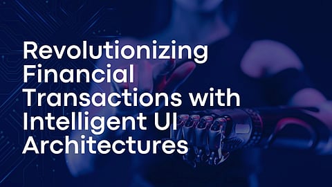Revolutionizing Financial Transactions with Intelligent UI Architectures