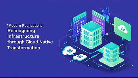 Modern Foundations: Reimagining Infrastructure Through Cloud-Native Transformation