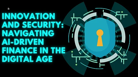 Innovation and Security: Navigating AI-Driven Finance in the Digital Age