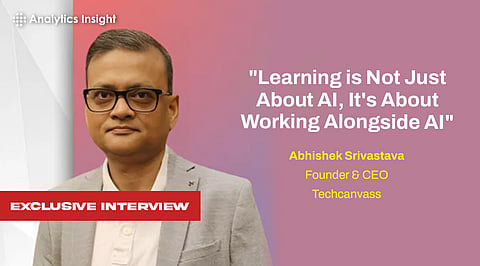 "Learning is Not Just About AI, It's About Working Alongside AI," Techcanvass Founder & CEO Abhishek Srivastava Weighs in on the Future of Edtech