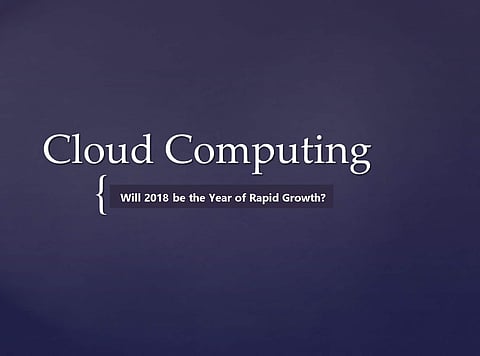 Cloud Computing:  Will 2018 be the Year of Rapid Growth?