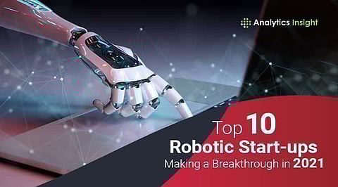 Top 10 Robotic Start-ups Making a Breakthrough in 2021