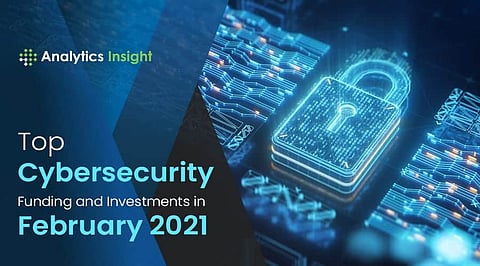 Top Cybersecurity Funding and Investments in February 2021