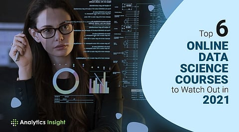 Top 6 Online Data Science Courses to Watch Out in 2021
