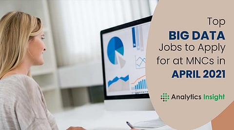 Top Big Data Jobs to Apply for at MNCs in April 2021