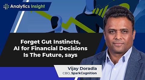 Forget Gut Instincts, AI for Financial Decisions Is The Future, says Vijay Doradla, CBO, SparkCognition
