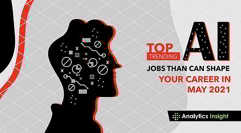 Top Trending AI Jobs that can Shape your Career in May 2021