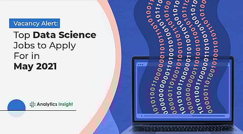 Vacancy Alert: Top Data Science Jobs to Apply For in May 2021