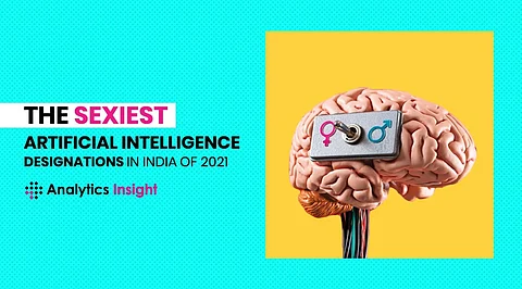 The Sexiest Artificial Intelligence Designations in India of 2021