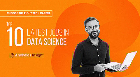 Choose the Right Tech Career: Top 10 Latest Jobs in Data Science