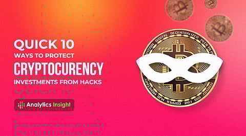 Quick 10 Ways to Protect Cryptocurrency Investments from Hacks