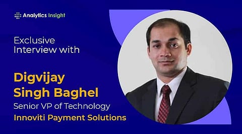 Exclusive Interview with Digvijay Singh Baghel, Senior VP of Technology, Innoviti Payment Solutions