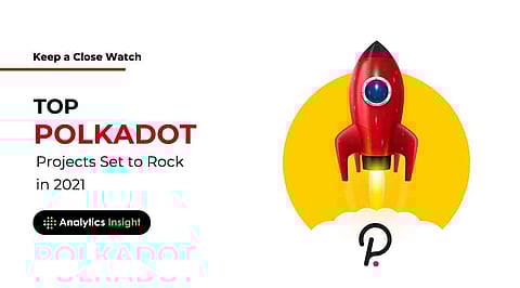 Keep a Close Watch: Top Polkadot Projects Set to Rock in 2021