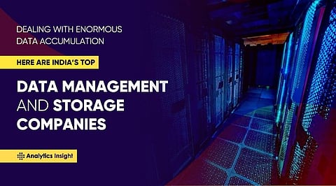 Dealing with Enormous Data Accumulation, Here are India’s Top Data Management and Storage Companies