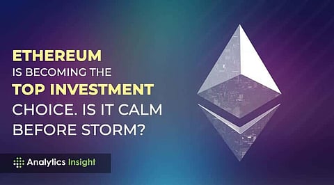 Ethereum is Becoming the Top Investment Choice. Is it Calm Before Storm?