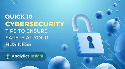 Quick 10 Cybersecurity Tips to Ensure Safety at Your Business
