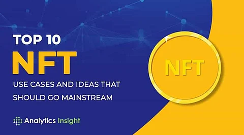 Top 10 NFT Use Cases and Ideas that Should Go Mainstream