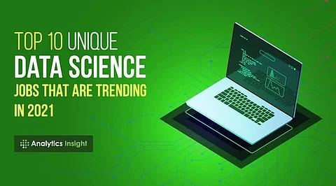 Top 10 Unique Data Science Jobs that are Trending in 2021