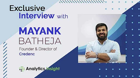 AN EXCLUSIVE INTERVIEW WITH MAYANK BATHEJA, FOUNDER AND DIRECTOR, CREDENC