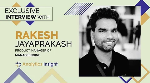 An Exclusive Interview with Rakesh Jayaprakash, Product Manager, ManageEngine