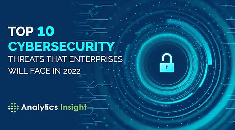 Top 10 Cybersecurity Threats that Enterprises will Face in 2022