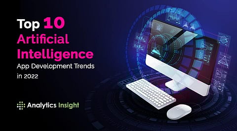 Top 10 Artificial Intelligence App Development Trends in 2022