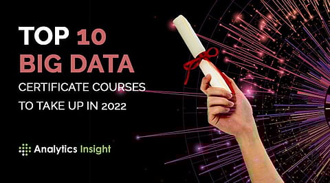 Top 10 Big Data Certificate Courses to Take Up in 2022