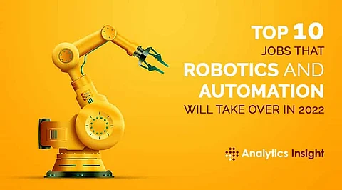 Top 10 Jobs that Robotics and Automation will Take Over in 2022