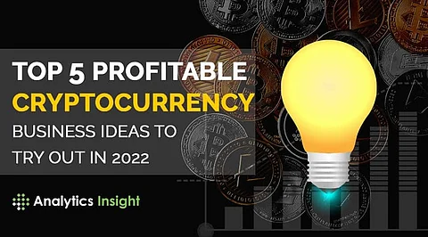 Top 5 Profitable Cryptocurrency Business Ideas to Try Out in 2022