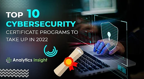 Top 10 Cybersecurity Certificate Programs to Take Up in 2022