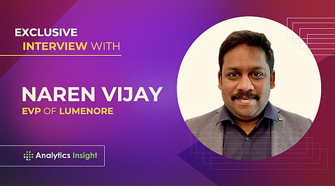 Exclusive Interview with Naren Vijay, EVP of Lumenore