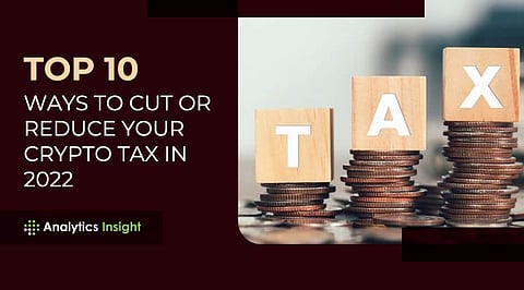 Top 10 Ways to Cut or Reduce Your Crypto Tax in 2022