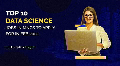 Top 10 Data Science Jobs in MNCs to Apply for in Feb 2022
